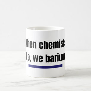 When chemists die, we barium. coffee mug