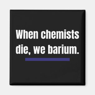 When chemists die, we barium. magnet