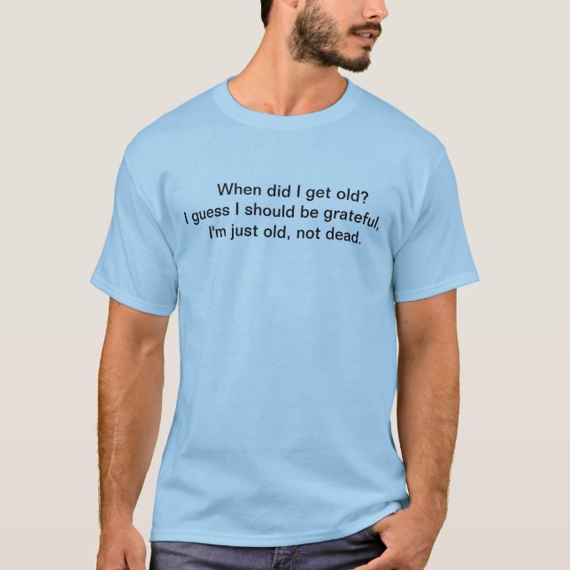 When did I get old? T-Shirt (Front)