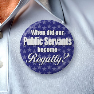 When did our Public Servants become Royalty? 6 Cm Round Badge