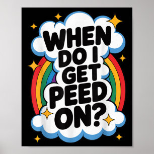 When Do I Get Peed On Funny Sarcastic Inappropriat Poster