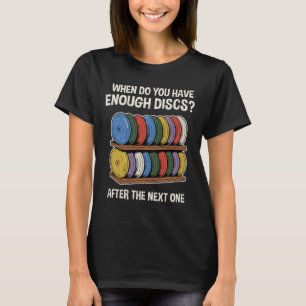 When Do You Have Enough Discs Shelf Funny Disc Gol T-Shirt