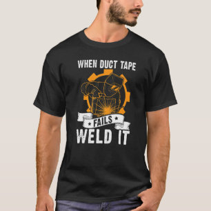 When Duct Tape Fails  Weld It For A Welder T-Shirt
