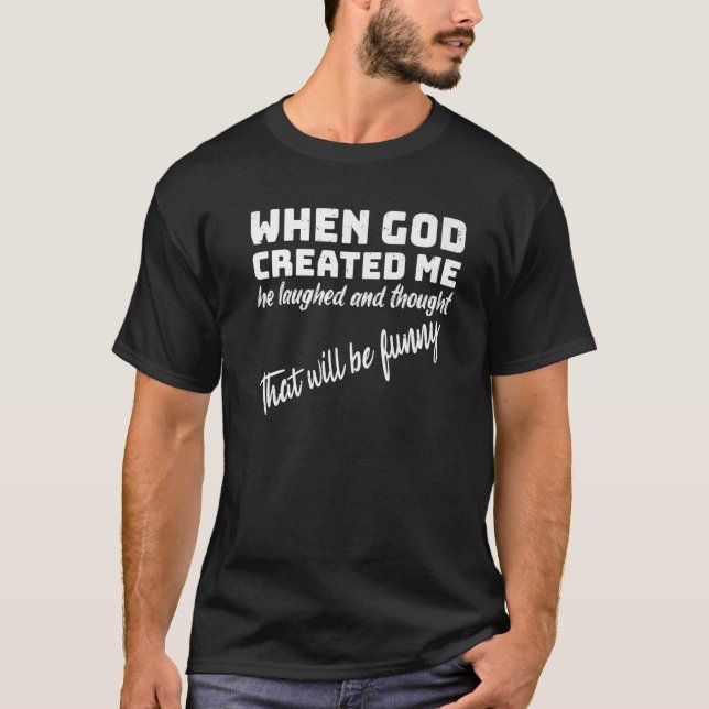 When God Created me he laughed and thought That wi T-Shirt (Front)