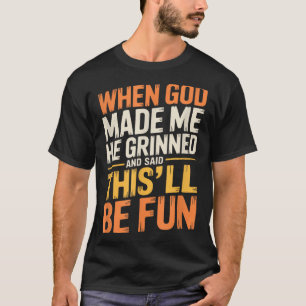 When God Made He Grinned And Said Funny Sarcastic T-Shirt