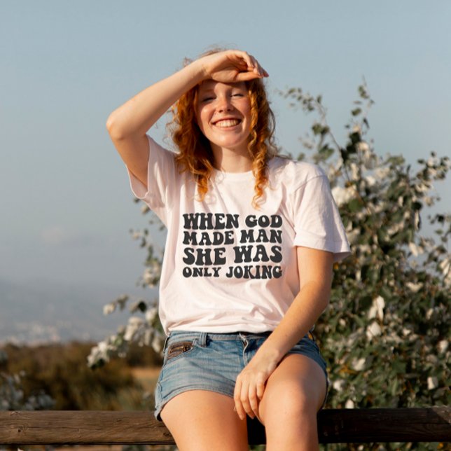 When God Made Man She Was Only Joking Feminist  T-Shirt (Creator Uploaded)