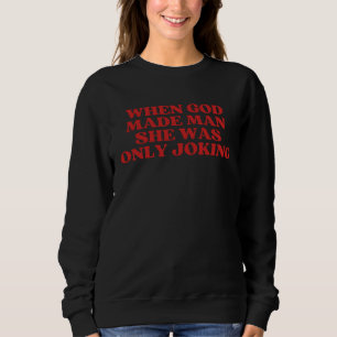 When God Made Man She Was Only Joking Sarcastic Sweatshirt