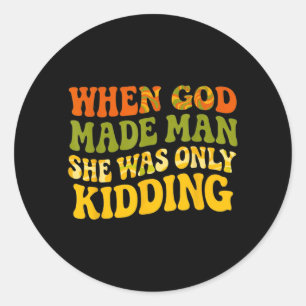 When God Made Man was Only Kidding Funny Feminist Classic Round Sticker