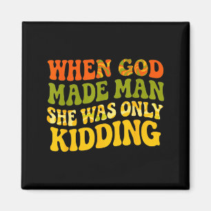 When god made man was only kidding funny feminist magnet