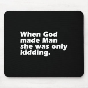 When God Made Man was Only Kidding Funny Feminist Mouse Pad