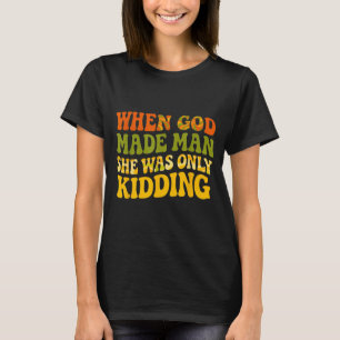 When God Made Man was Only Kidding Funny Feminist T-Shirt