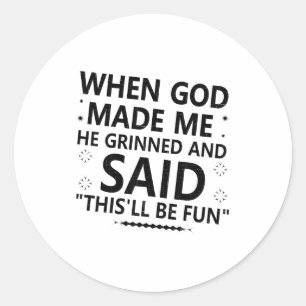 When God Made Me He Grinned & Said Thisll Be F Classic Round Sticker
