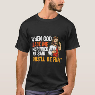 When God Made Me He Grinned & Said This'll Be T-Shirt