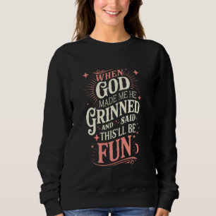 When God Made Me He Grinned And Said Fun Sarcastic Sweatshirt