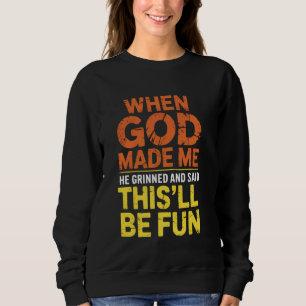 When God Made Me He Grinned and Said This Will Be  Sweatshirt