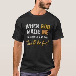 When God Made Me He Grinned And Said This'll Be Fu T-Shirt
