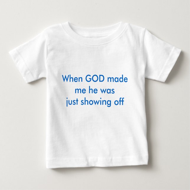 When GOD made me he was just showing off Baby T-Shirt (Front)
