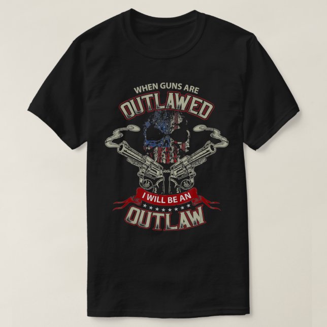 When Guns are Outlawed I will be an Outlaw  T-Shirt (Design Front)