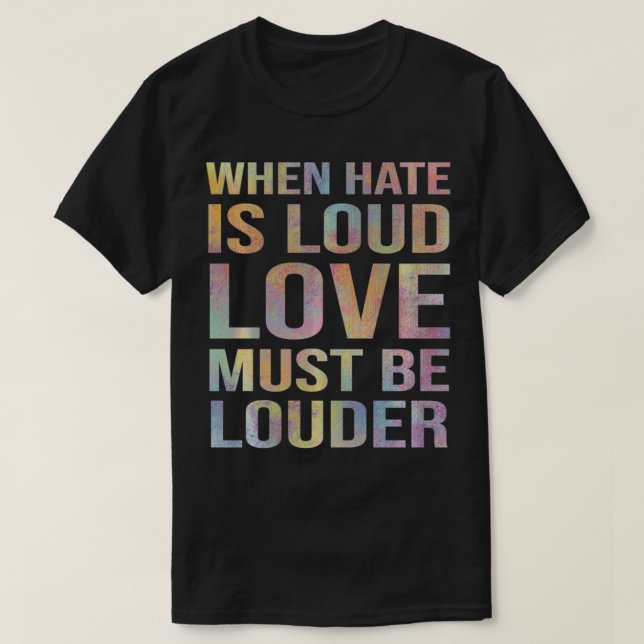 When Hate Is Loud Love Must Be Louder  T-Shirt (Design Front)