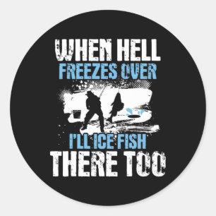 When Hell Freezes Over I'll Ice Fish There - Ice F Classic Round Sticker