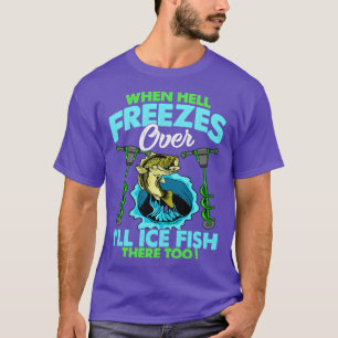 When Hell Freezes Over Ill Ice Fish There Too Fish T-Shirt