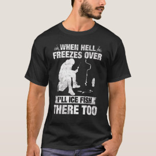 When Hell Freezes Over I'll Ice Fish There Too T-Shirt