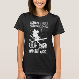 When Hell Freezes Over I'll Ski There Too Skiing H T-Shirt
