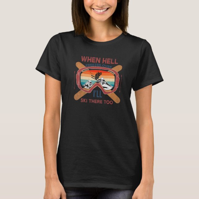 When Hell Freezes Over I'll Ski There Too SKIING   T-Shirt (Front)