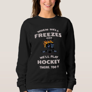 When Hell Freezes Over We'll Play Hockey There To Sweatshirt
