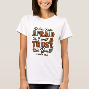 When I Am Afraid, I Will Trust in You Psalm 56:3 T-Shirt