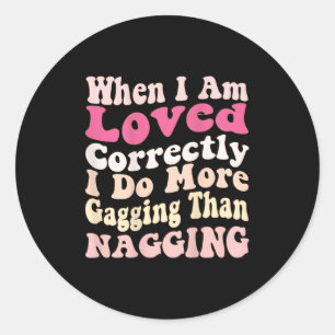 When I Am Loved Correctly I Do More Gagging Than N Classic Round Sticker