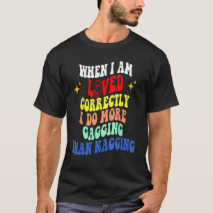 When I Am Loved Correctly I Do More Gagging Than N T-Shirt