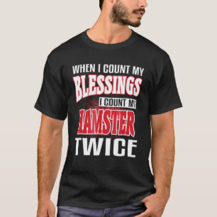 When I Count My Blessings Count My Hamster Twice T-Shirt