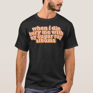 When I Die Bury Me With My Sugar Ray Albums T-Shirt