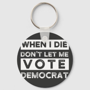 When I Die Don't Let Me Vote Democat Key Ring