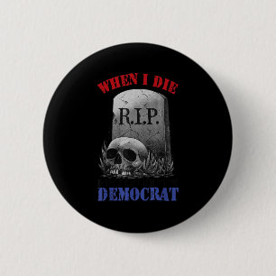 When i die don't let me vote democrat 6 cm round badge