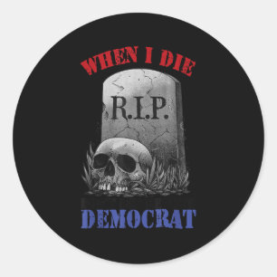 When i die don't let me vote democrat classic round sticker