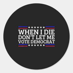 When I Die Don't Let Me Vote Democrat Classic Round Sticker