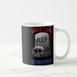 When i die don't let me vote democrat coffee mug