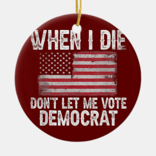 When I Die Don't Let Me Vote Democrat Flag 4th Of Ceramic Ornament