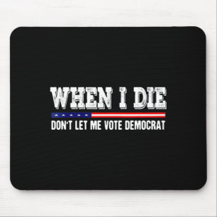 When I Die Don't Let Me Vote Democrat - Funny Men Mouse Pad