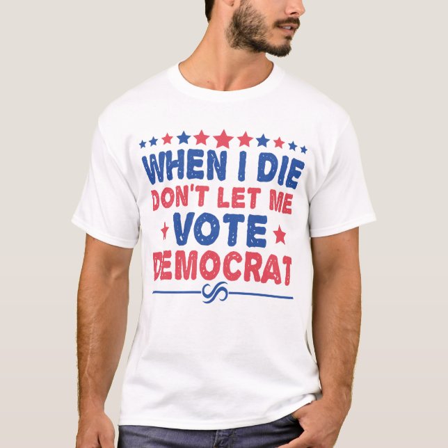 when i die dont let me vote democrat Funny Politic T-Shirt (Front)