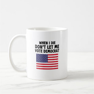 When I Die Don't Let Me Vote Democrat Gift Coffee Mug