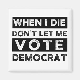 When I Die Don't Let Me Vote Democrat Magnet