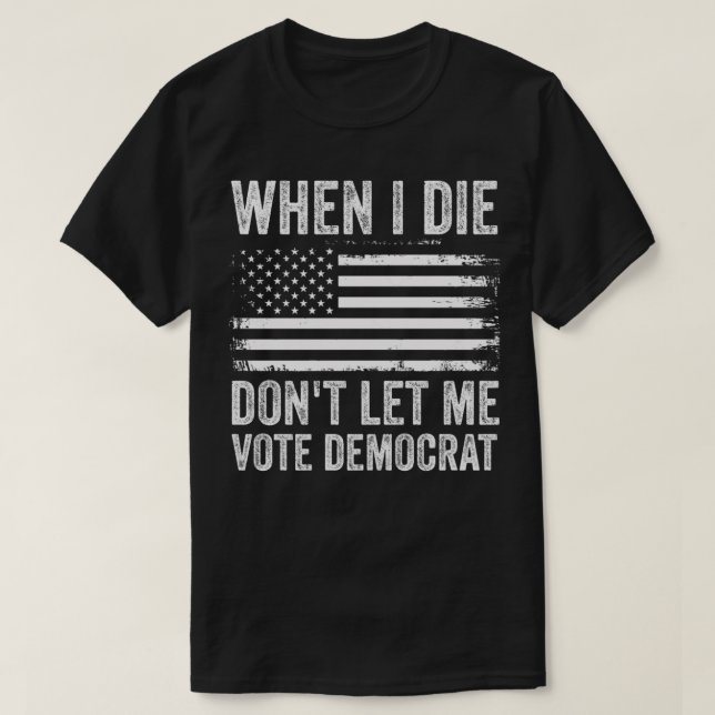 When I Die Dont Let Me Vote Democrat T-Shirt (Design Front)