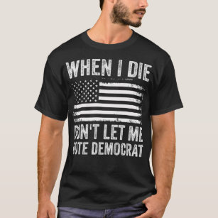 When I Die Dont Let Me Vote Democrat T-Shirt