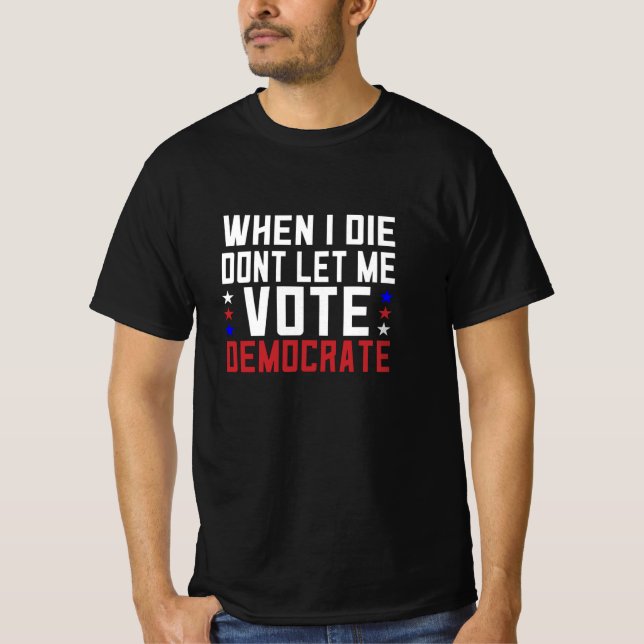 When I Die Dont Let Me Vote Democrat T-Shirt (Front)