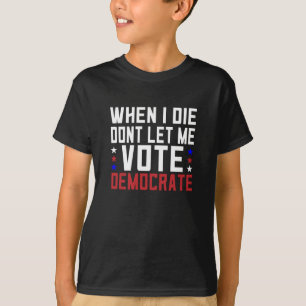 When I Die Dont Let Me Vote Democrat T-Shirt