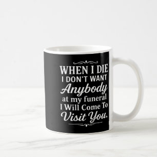 When I Die I Don't Want Anybody At My Funeral I Wi Coffee Mug