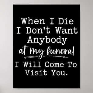 When I Die I Don't Want Anybody At My Funeral I Wi Poster